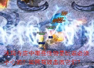 沃玛寺庙中哪些怪物是玩家必须小心的?如何有效击败它们? 沃玛寺庙中哪些怪物是玩家必须小心的?如何有效击败它们?