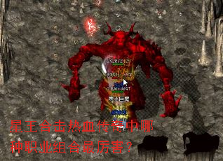 星王合击热血传奇中哪种职业组合最厉害? 星王合击热血传奇中哪种职业组合最厉害?