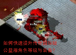 如何快速提升传奇国际版公益服角色等级与装备? 如何快速提升传奇国际版公益服角色等级与装备?