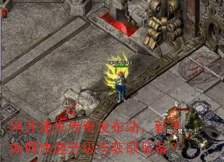 刚开迷失传奇发布站,新手如何快速升级与获取装备? 刚开迷失传奇发布站,新手如何快速升级与获取装备?