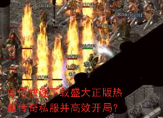 如何快速下载盛大正版热血传奇私服并高效开局? 如何快速下载盛大正版热血传奇私服并高效开局?