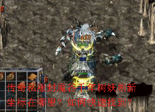 传奇私服封魔谷千年树妖刷新坐标在哪里?如何快速找到? 传奇私服封魔谷千年树妖刷新坐标在哪里?如何快速找到?