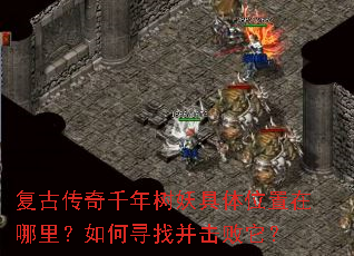复古传奇千年树妖具体位置在哪里?如何寻找并击败它? 复古传奇千年树妖具体位置在哪里?如何寻找并击败它?