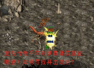 复古传奇千年树妖具体位置在哪里?如何寻找并击败它? 复古传奇千年树妖具体位置在哪里?如何寻找并击败它?