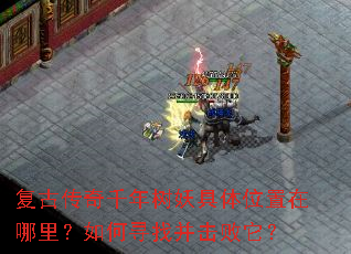 复古传奇千年树妖具体位置在哪里?如何寻找并击败它? 复古传奇千年树妖具体位置在哪里?如何寻找并击败它?
