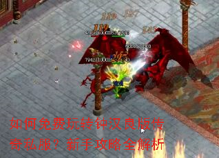 如何免费玩转钟汉良版传奇私服?新手攻略全解析 如何免费玩转钟汉良版传奇私服?新手攻略全解析