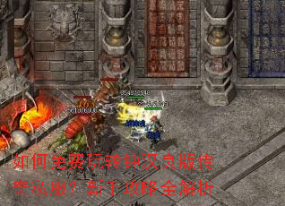 如何免费玩转钟汉良版传奇私服?新手攻略全解析 如何免费玩转钟汉良版传奇私服?新手攻略全解析