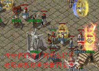 传奇怀旧服手游怎么玩?老玩家教你重拾昔日荣光 传奇怀旧服手游怎么玩?老玩家教你重拾昔日荣光