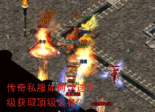 传奇私服如何快速升级获取顶级装备? 传奇私服如何快速升级获取顶级装备?