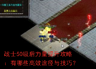 战士50级后力量提升攻略:有哪些高效途径与技巧? 战士50级后力量提升攻略:有哪些高效途径与技巧?