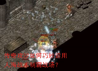 传奇攻沙如何巧妙运用人海战术制霸战场? 传奇攻沙如何巧妙运用人海战术制霸战场?