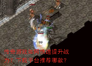 传奇游戏如何快速提升战力?下载平台推荐哪款? 传奇游戏如何快速提升战力?下载平台推荐哪款?