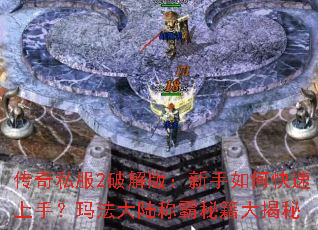 传奇私服2破解版:新手如何快速上手?玛法大陆称霸秘籍大揭秘 传奇私服2破解版:新手如何快速上手?玛法大陆称霸秘籍大揭秘