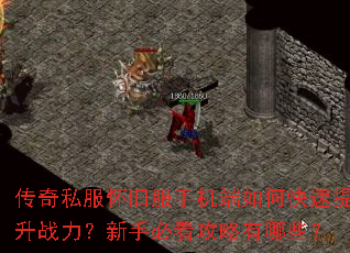 传奇私服怀旧服手机端如何快速提升战力?新手必看攻略有哪些? 传奇私服怀旧服手机端如何快速提升战力?新手必看攻略有哪些?