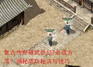 复古传奇砸武器加7必成方法?揭秘成功秘诀与技巧 复古传奇砸武器加7必成方法?揭秘成功秘诀与技巧