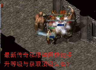 最新传奇私服如何快速提升等级与获取顶级装备? 最新传奇私服如何快速提升等级与获取顶级装备?