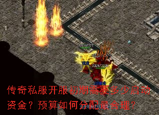 传奇私服开服初期需要多少启动资金?预算如何分配最合理? 传奇私服开服初期需要多少启动资金?预算如何分配最合理?