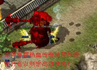 如何掌握热血传奇地图与怪物分布以制定高效攻略? 如何掌握热血传奇地图与怪物分布以制定高效攻略?