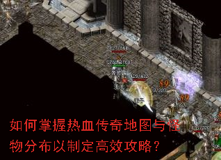 如何掌握热血传奇地图与怪物分布以制定高效攻略? 如何掌握热血传奇地图与怪物分布以制定高效攻略?