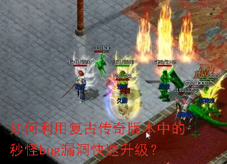 如何利用复古传奇版本中的秒怪bug漏洞快速升级? 如何利用复古传奇版本中的秒怪bug漏洞快速升级?