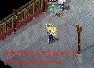 如何利用复古传奇版本中的秒怪bug漏洞快速升级? 如何利用复古传奇版本中的秒怪bug漏洞快速升级?