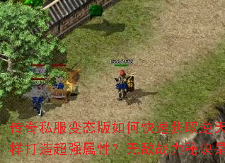 传奇私服变态版如何快速获取逆天神器?怎样打造超强属性?无敌战力秘诀是什么? 传奇私服变态版如何快速获取逆天神器?怎样打造超强属性?无敌战力秘诀是什么?