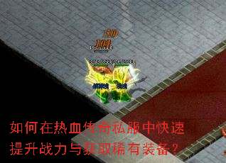 如何在热血传奇私服中快速提升战力与获取稀有装备? 如何在热血传奇私服中快速提升战力与获取稀有装备?
