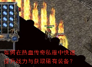 如何在热血传奇私服中快速提升战力与获取稀有装备? 如何在热血传奇私服中快速提升战力与获取稀有装备?