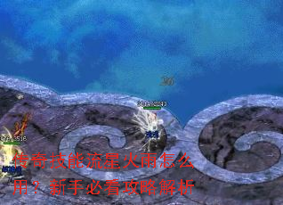 传奇技能流星火雨怎么用?新手必看攻略解析 传奇技能流星火雨怎么用?新手必看攻略解析