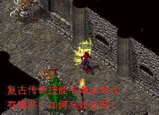复古传奇技能书爆率地点有哪些?如何高效获取? 复古传奇技能书爆率地点有哪些?如何高效获取?