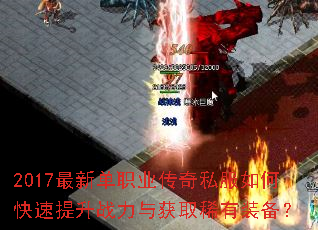 2017最新单职业传奇私服如何快速提升战力与获取稀有装备? 2017最新单职业传奇私服如何快速提升战力与获取稀有装备?