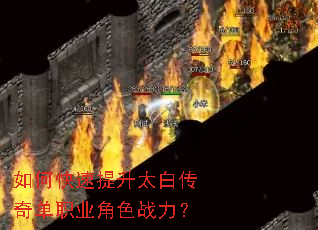如何快速提升太白传奇单职业角色战力? 如何快速提升太白传奇单职业角色战力?