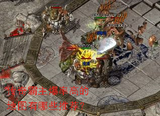 传奇霸主爆率高的地图有哪些推荐? 传奇霸主爆率高的地图有哪些推荐?