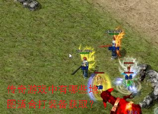 传奇游戏中有哪些地图适合打装备获取? 传奇游戏中有哪些地图适合打装备获取?
