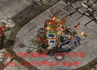 战士技能全解析:如何巧妙运用烈火剑法与野蛮冲撞制敌? 战士技能全解析:如何巧妙运用烈火剑法与野蛮冲撞制敌?