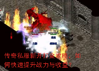 传奇私服新开打金攻略,如何快速提升战力与收益? 传奇私服新开打金攻略,如何快速提升战力与收益?