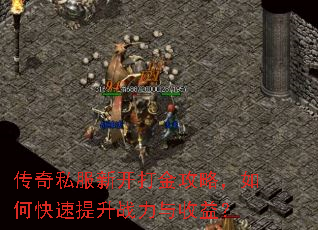 传奇私服新开打金攻略,如何快速提升战力与收益? 传奇私服新开打金攻略,如何快速提升战力与收益?