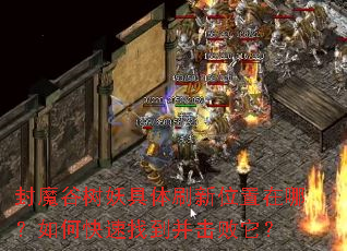 封魔谷树妖具体刷新位置在哪?如何快速找到并击败它? 封魔谷树妖具体刷新位置在哪?如何快速找到并击败它?