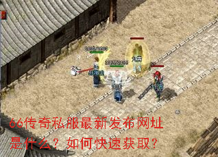 66传奇私服最新发布网址是什么?如何快速获取? 66传奇私服最新发布网址是什么?如何快速获取?