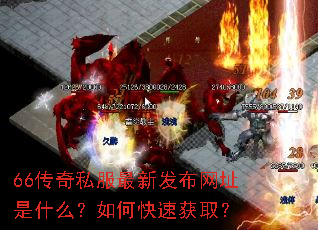 66传奇私服最新发布网址是什么?如何快速获取? 66传奇私服最新发布网址是什么?如何快速获取?