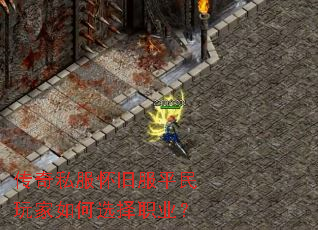 传奇私服怀旧服平民玩家如何选择职业? 传奇私服怀旧服平民玩家如何选择职业?