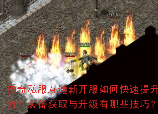 传奇私服互通新开服如何快速提升战力?装备获取与升级有哪些技巧? 传奇私服互通新开服如何快速提升战力?装备获取与升级有哪些技巧?