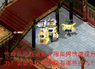 传奇私服互通新开服如何快速提升战力?装备获取与升级有哪些技巧? 传奇私服互通新开服如何快速提升战力?装备获取与升级有哪些技巧?