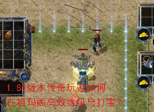 1.85版本传奇玩家如何在祖玛阁高效练级与打宝? 1.85版本传奇玩家如何在祖玛阁高效练级与打宝?