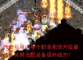 传奇私服中哪个职业刷怪升级最快?如何搭配装备提升战力? 传奇私服中哪个职业刷怪升级最快?如何搭配装备提升战力?
