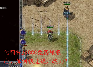 传奇私服888免费领取中心,如何快速提升战力? 传奇私服888免费领取中心,如何快速提升战力?