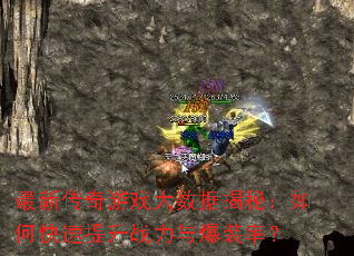 最新传奇游戏大数据揭秘:如何快速提升战力与爆装率? 最新传奇游戏大数据揭秘:如何快速提升战力与爆装率?