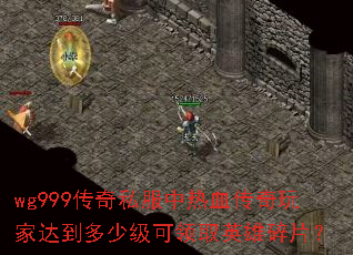 wg999传奇私服中热血传奇玩家达到多少级可领取英雄碎片? wg999传奇私服中热血传奇玩家达到多少级可领取英雄碎片?