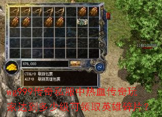 wg999传奇私服中热血传奇玩家达到多少级可领取英雄碎片? wg999传奇私服中热血传奇玩家达到多少级可领取英雄碎片?