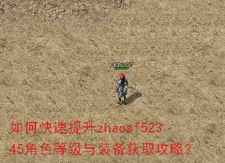 如何快速提升zhaosf52345角色等级与装备获取攻略? 如何快速提升zhaosf52345角色等级与装备获取攻略?